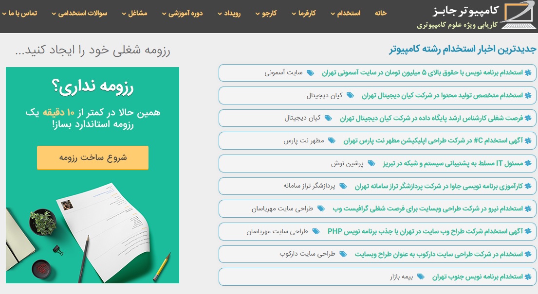 سایت کاریابی و استخدام آنلاین کامپیوتر جابز را می توان مرجع کامل فرصت های شغلی کامپیوتر در حوزه های برنامه نویسی، شبکه و امنیت، نرم افزار، وب سایت و سئو، سرور و مجازی سازی، IT و ICT، تدریس دوره های آموزشی، کسب و کار و تبلیغات، گرافیست و مالتی مدیا و سخت افزار و تجهیزات نامید.