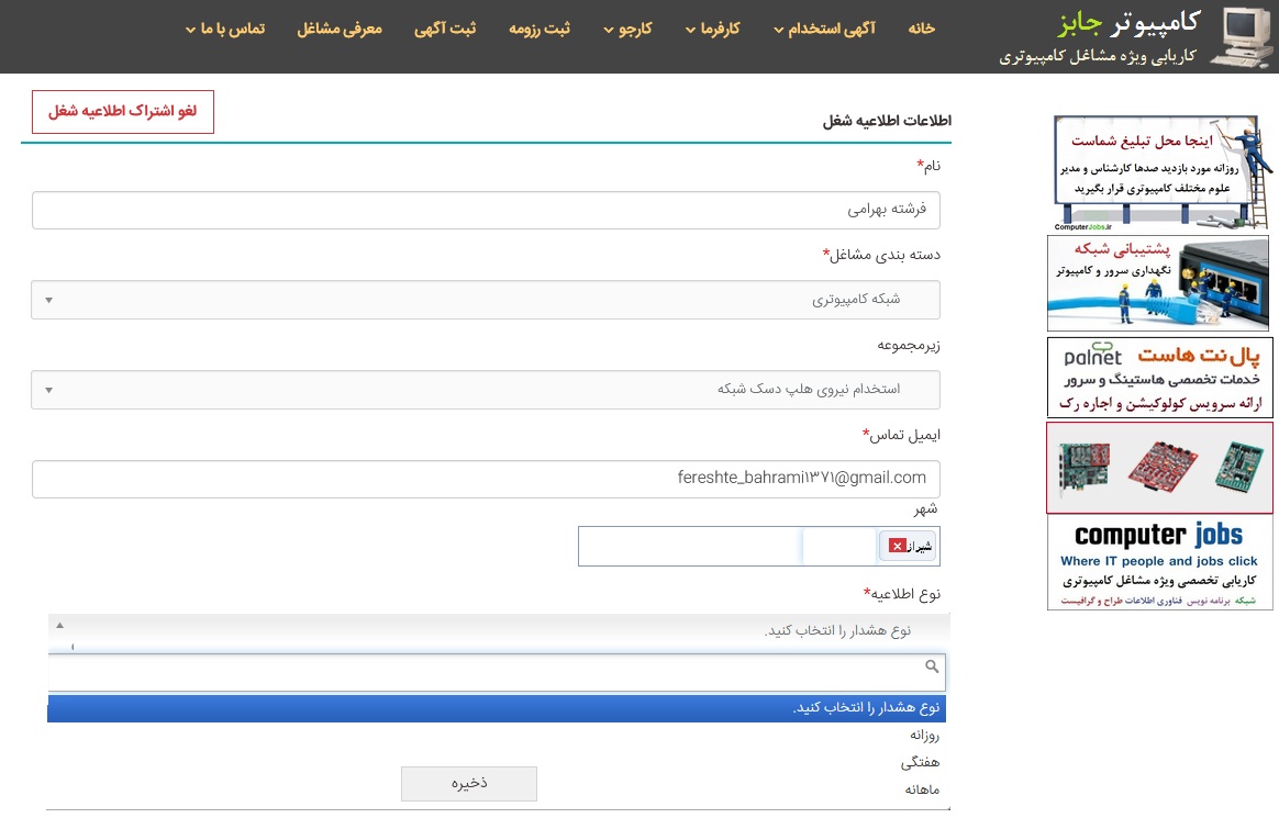 یکی از قابلیت های بسیار مهم سایت استخدام و کاریابی آنلاین کامپیوتر جابز، ارسال هوشمند فرصتهای شغلی پیشنهادی بهترین شرکت های فناوری اطلاعات می باشد که با توجه به درخواست متقاضی کار در پنل مدیریت کارجویان و از طریق تنظیمات سیستم اطلاع رسانی هوشمند این سامانه که در شکل زیر قابل مشاهده است، به صورت روزانه، هفتگی یا ماهیانه، مشاغل مرتبط با تقاضای کارجو، برایش از طریق ایمیل ارسال می گردد.